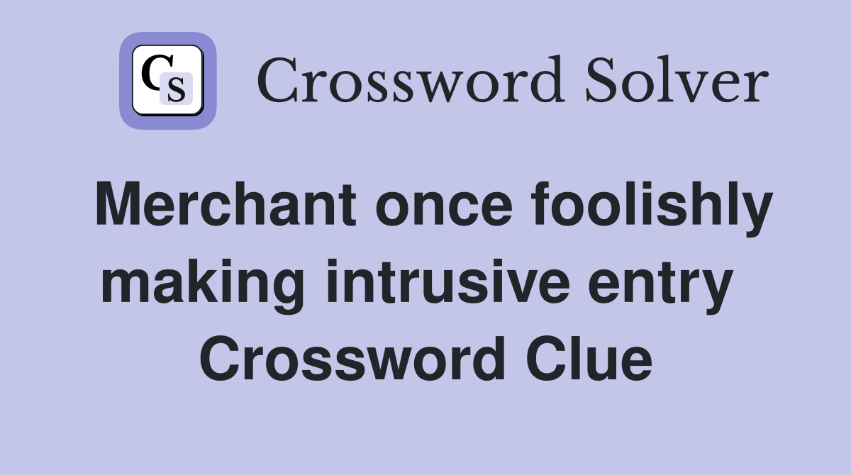 Merchant once foolishly making intrusive entry  Crossword Clue