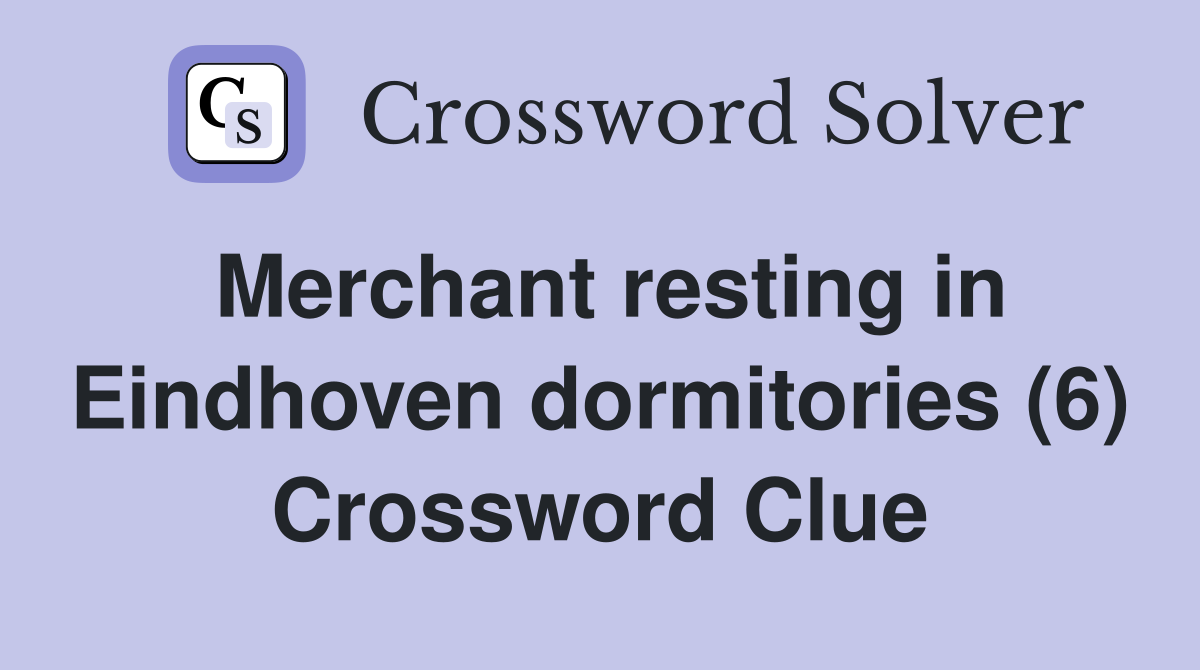 Merchant resting in Eindhoven dormitories (6) Crossword Clue