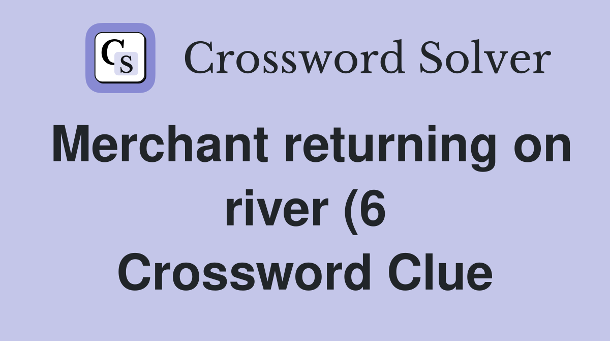 Merchant returning on river (6) Crossword Clue Answers Crossword Solver Merchant returning on river (6) Crossword Clue Answers Crossword Solver