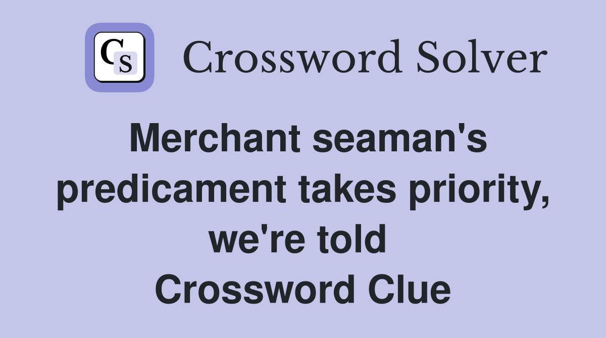 Merchant seaman's predicament takes priority, we're told  Crossword Clue