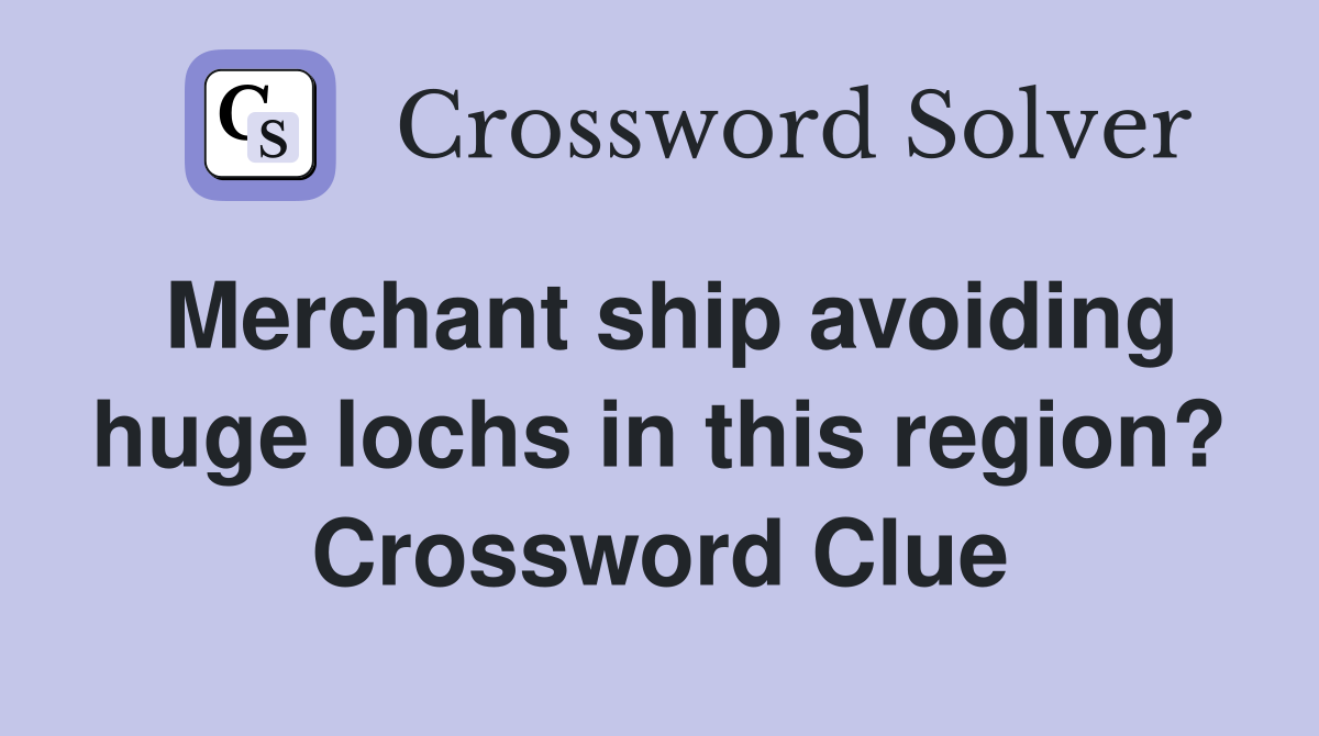 Merchant ship avoiding huge lochs in this region? Crossword Clue