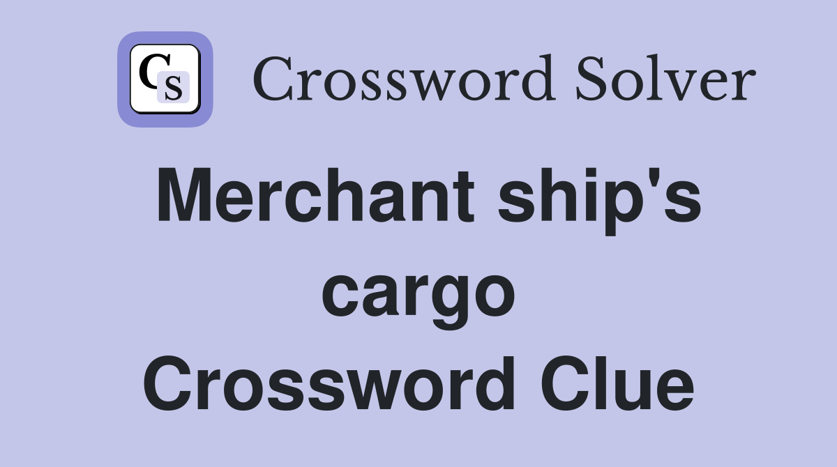 Merchant ship's cargo Crossword Clue
