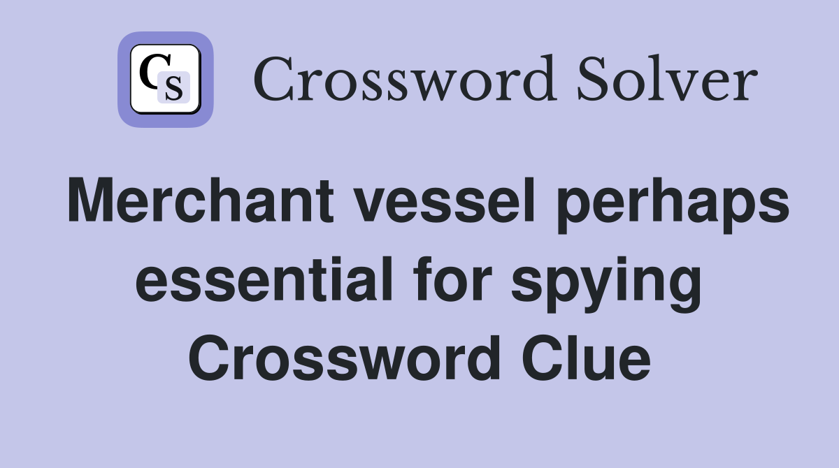 Merchant vessel perhaps essential for spying Crossword Clue