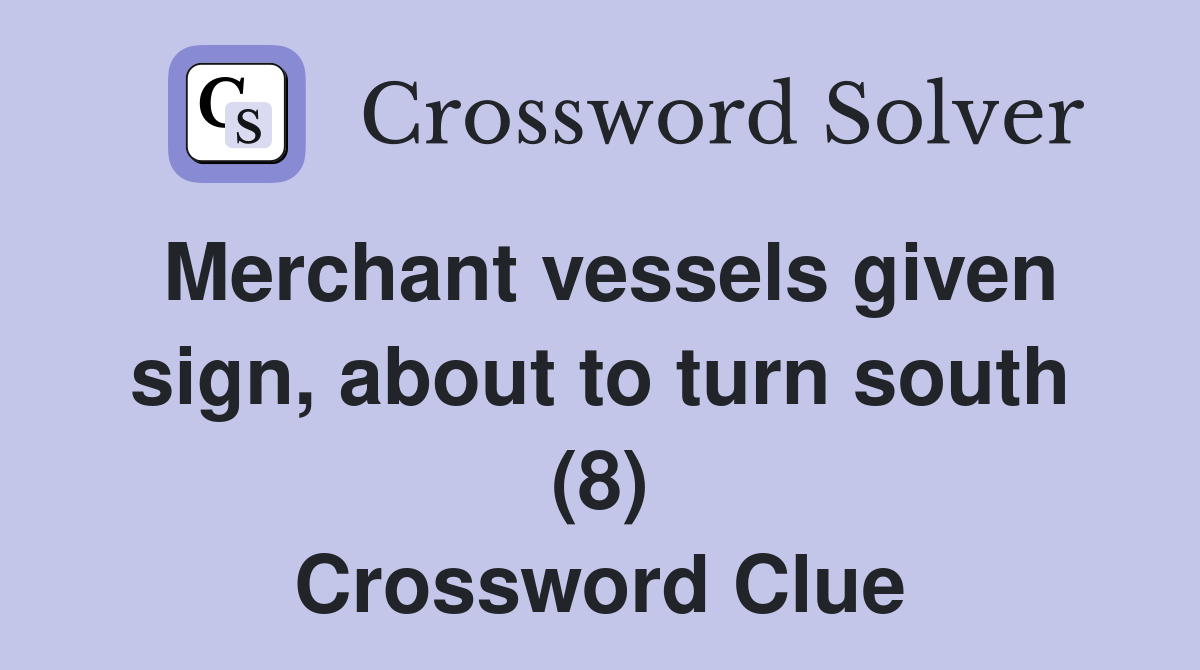 Merchant vessels given sign, about to turn south (8) Crossword Clue