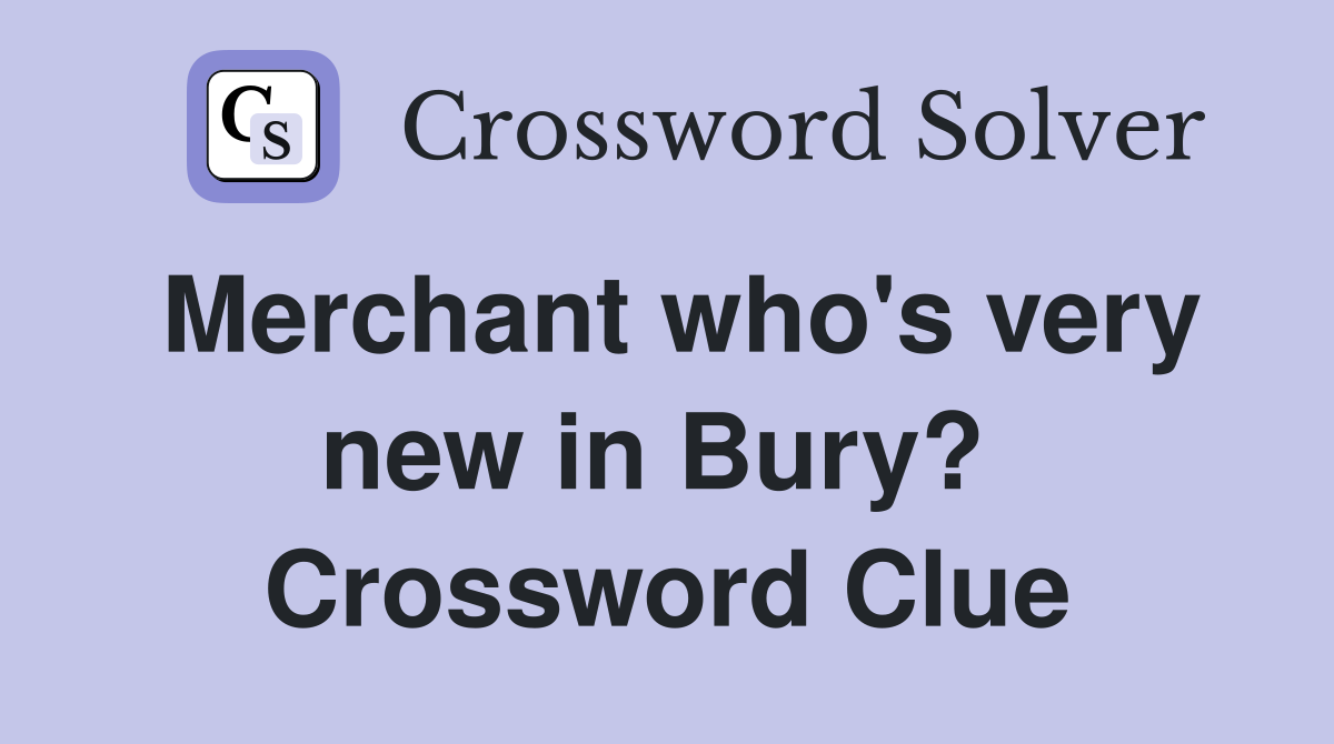 Merchant who's very new in Bury?  Crossword Clue