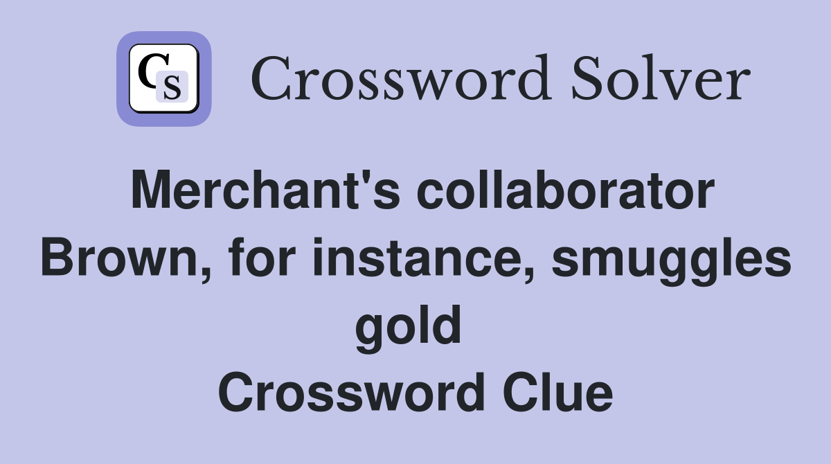 Merchant's collaborator Brown, for instance, smuggles gold  Crossword Clue