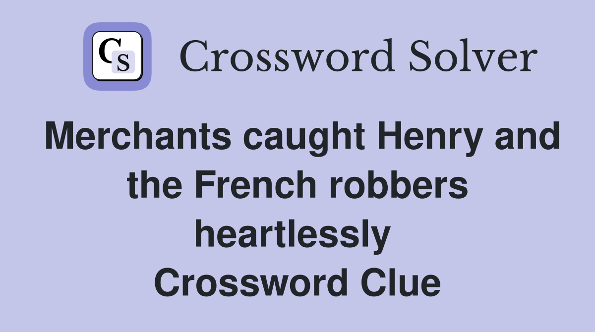 Merchants caught Henry and the French robbers heartlessly  Crossword Clue