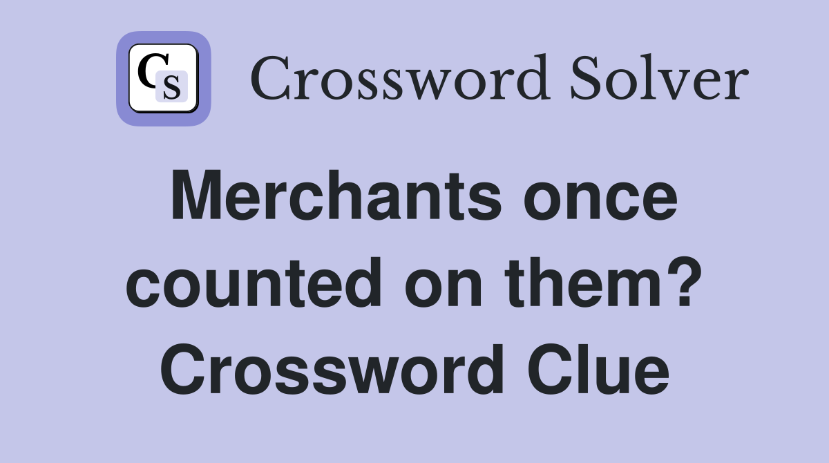Merchants once counted on them? Crossword Clue