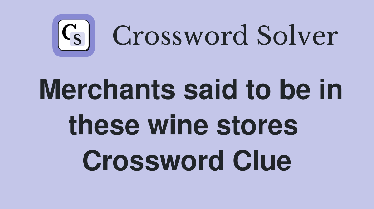 Merchants said to be in these wine stores  Crossword Clue