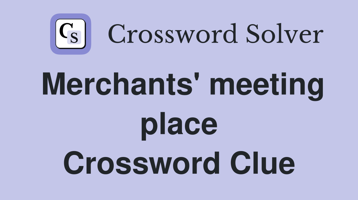 Merchants' meeting place Crossword Clue