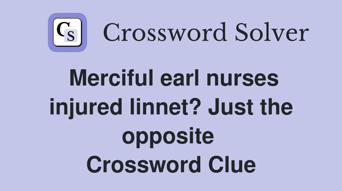 Merciful earl nurses injured linnet? Just the opposite  Crossword Clue