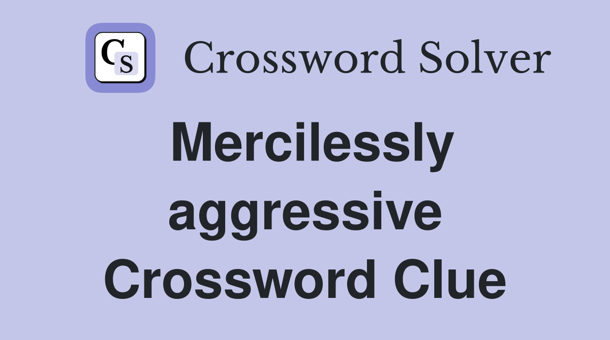 Mercilessly aggressive Crossword Clue