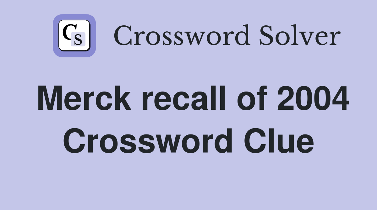 Merck recall of 2004 Crossword Clue