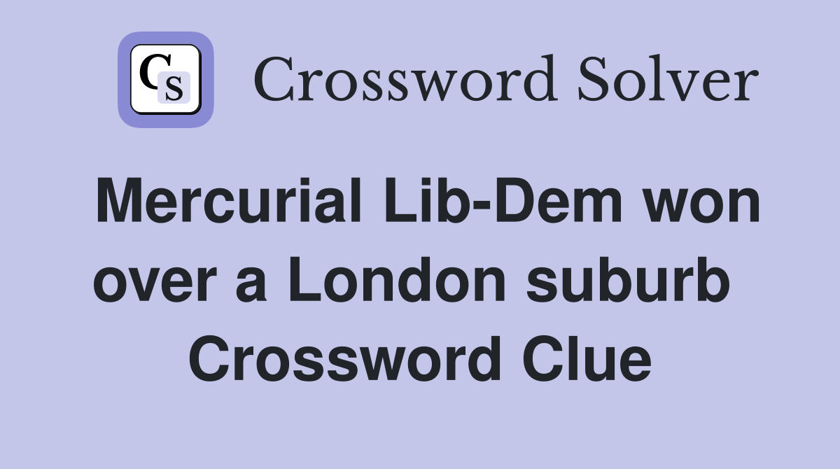 Mercurial Lib-Dem won over a London suburb  Crossword Clue