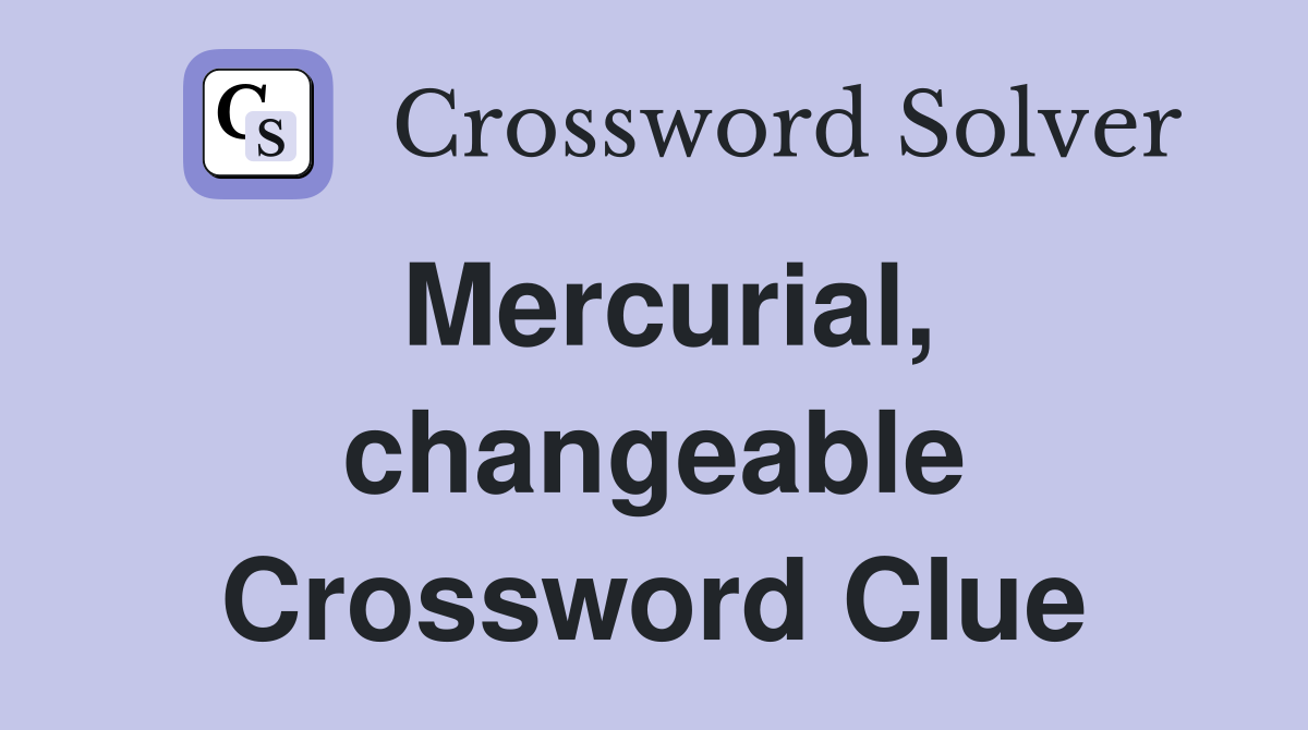 Mercurial, changeable Crossword Clue