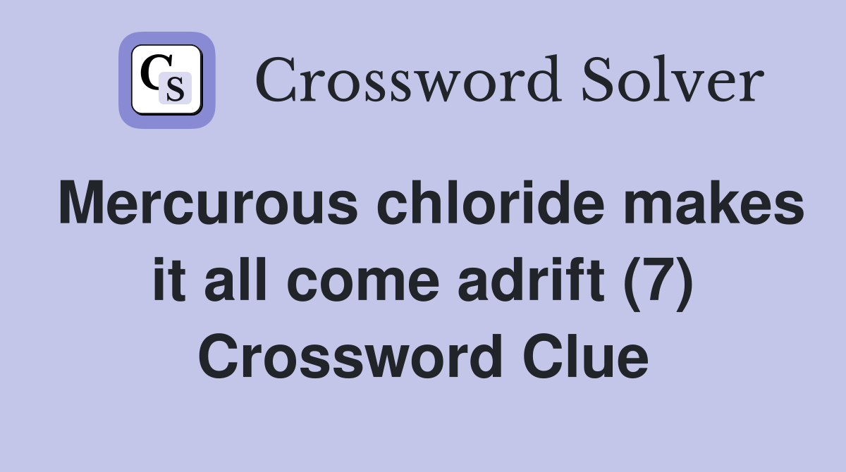 Mercurous chloride makes it all come adrift (7) Crossword Clue