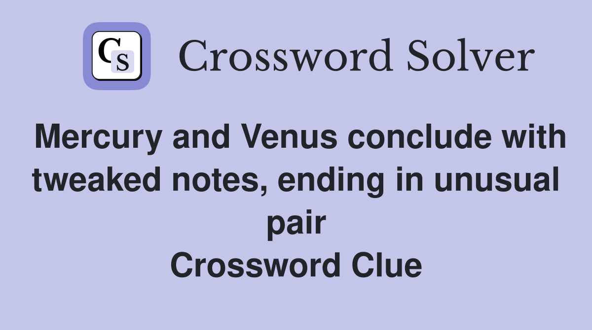 Mercury and Venus conclude with tweaked notes, ending in unusual pair Crossword Clue