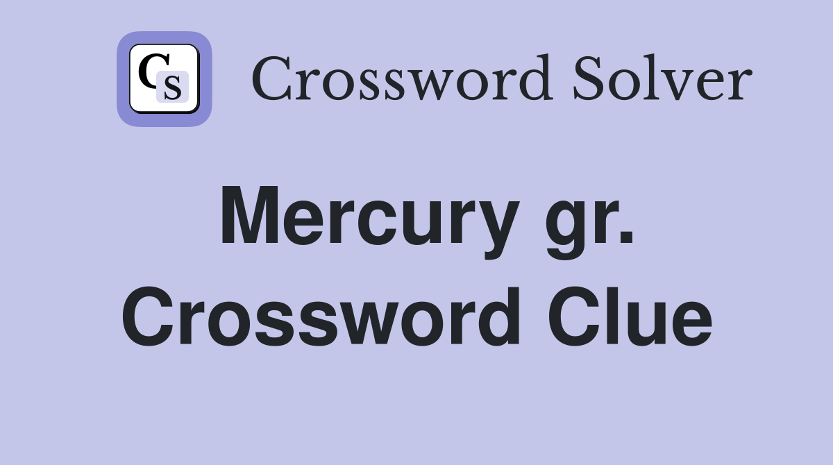 Mercury gr. Crossword Clue