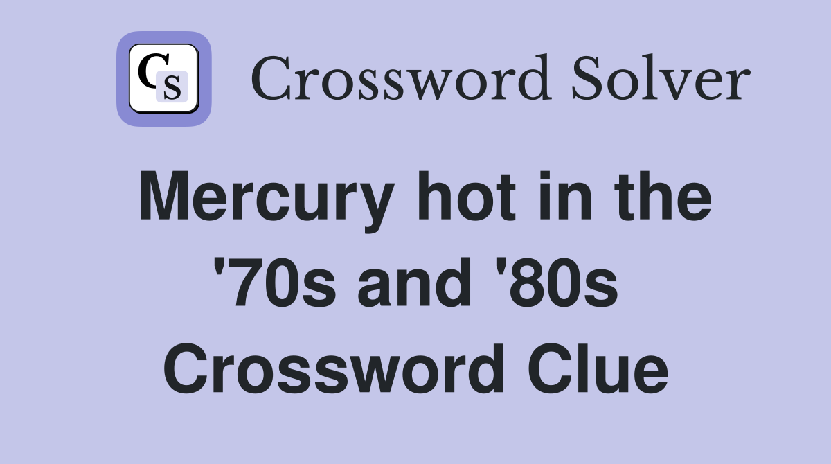 Mercury hot in the '70s and '80s Crossword Clue