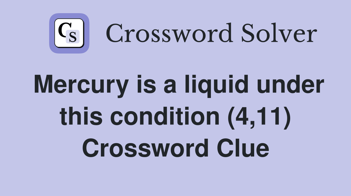 Mercury is a liquid under this condition (4,11) Crossword Clue