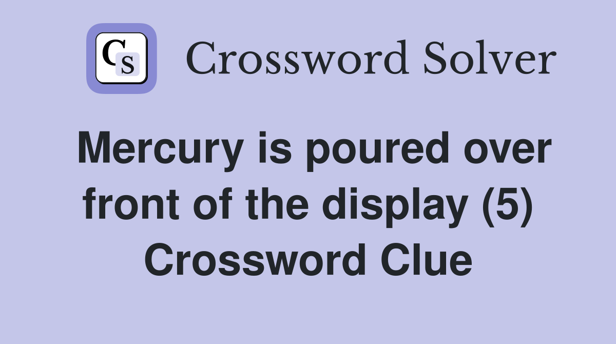 Mercury is poured over front of the display (5) Crossword Clue