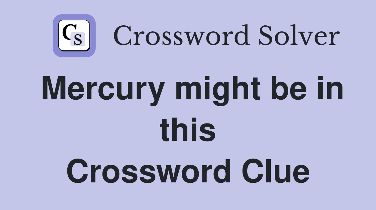 Mercury might be in this Crossword Clue
