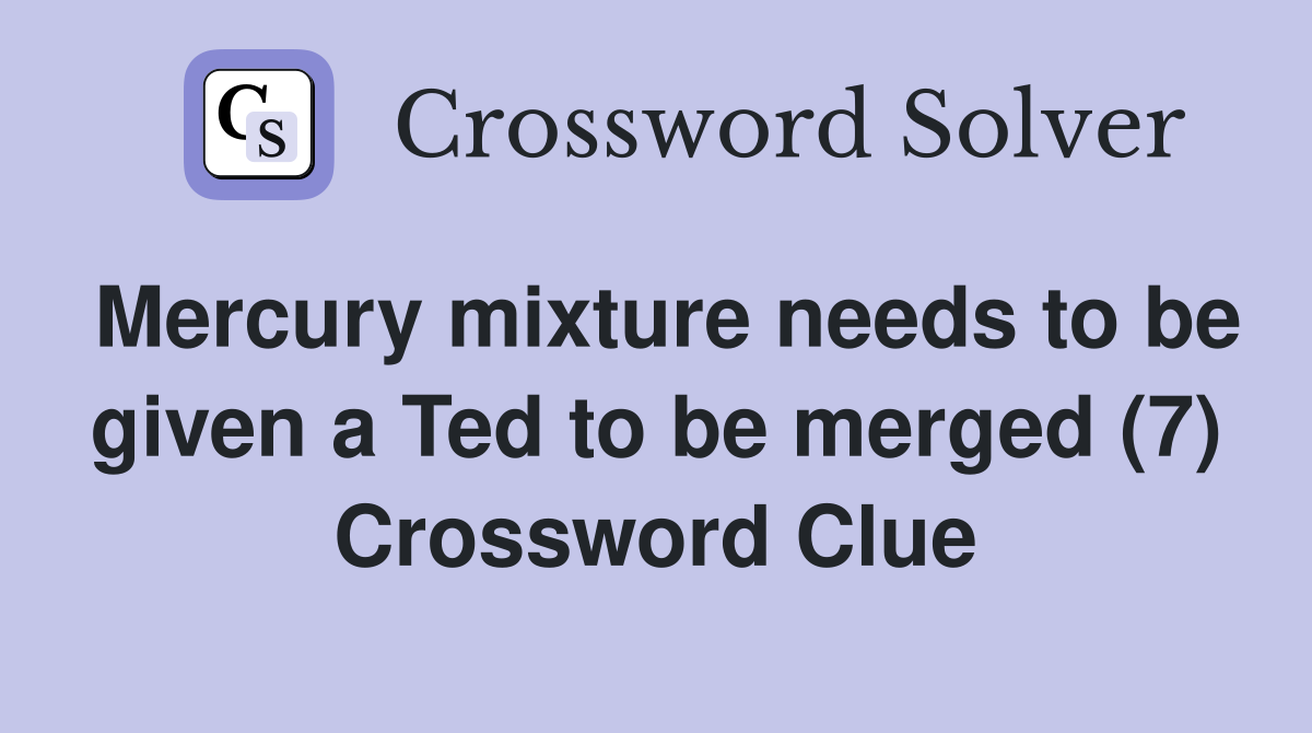 Mercury mixture needs to be given a Ted to be merged (7) Crossword Clue
