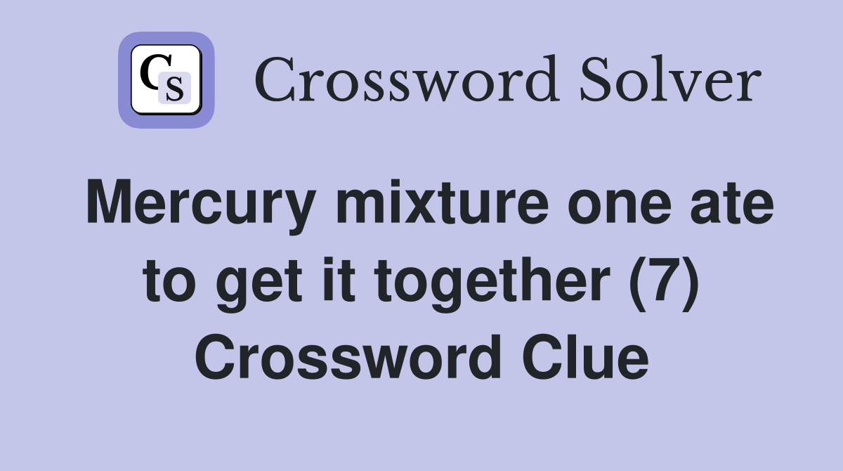 Mercury mixture one ate to get it together (7) Crossword Clue