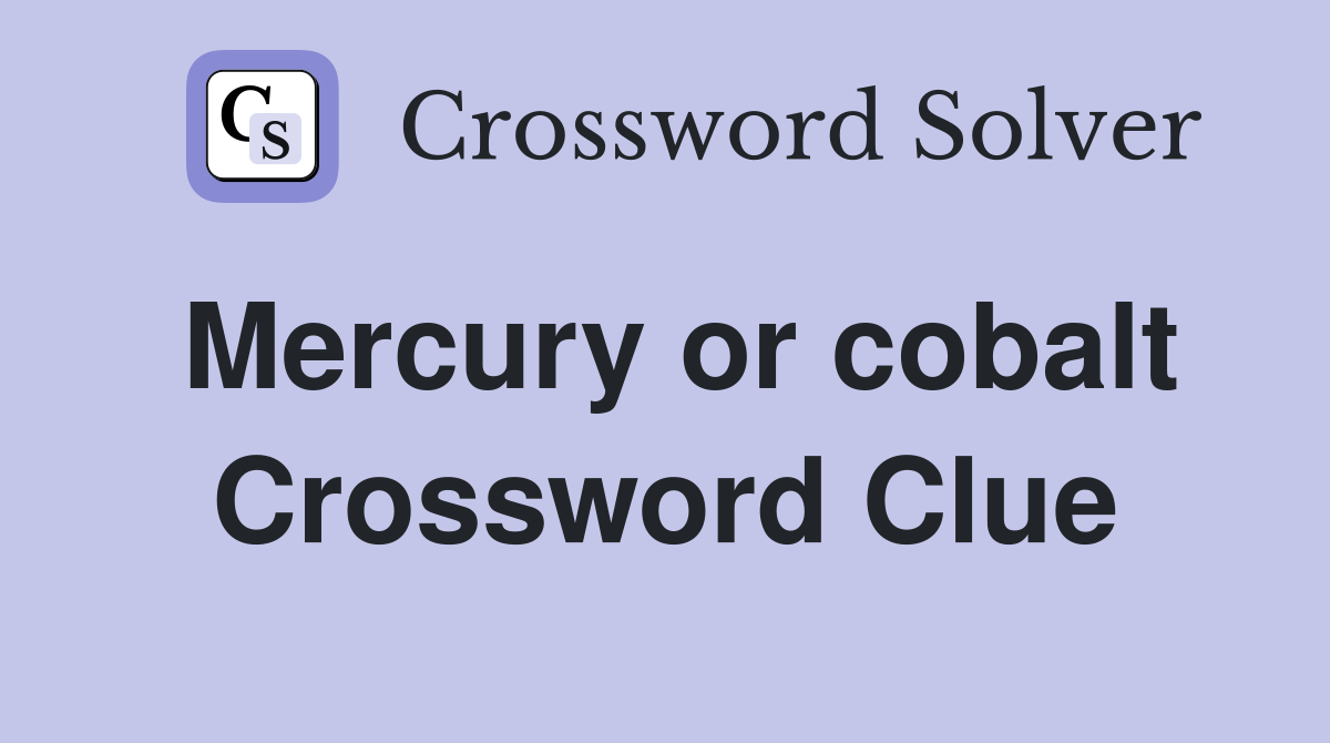 Mercury or cobalt Crossword Clue
