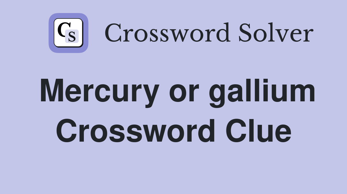 Mercury or gallium Crossword Clue