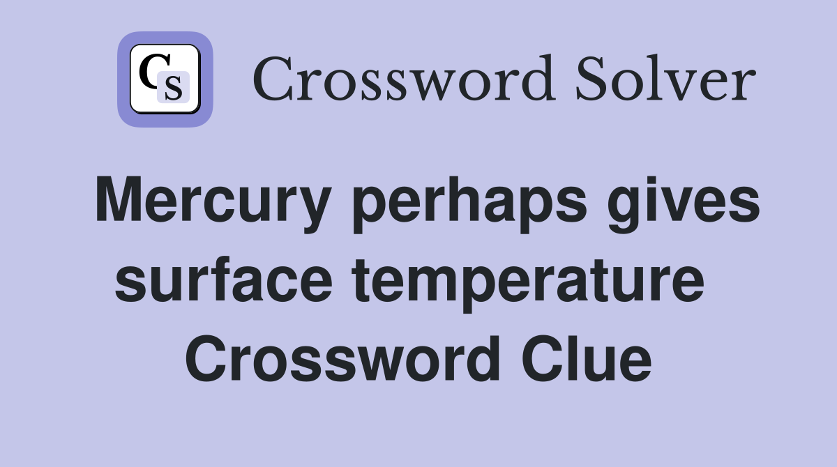Mercury perhaps gives surface temperature  Crossword Clue