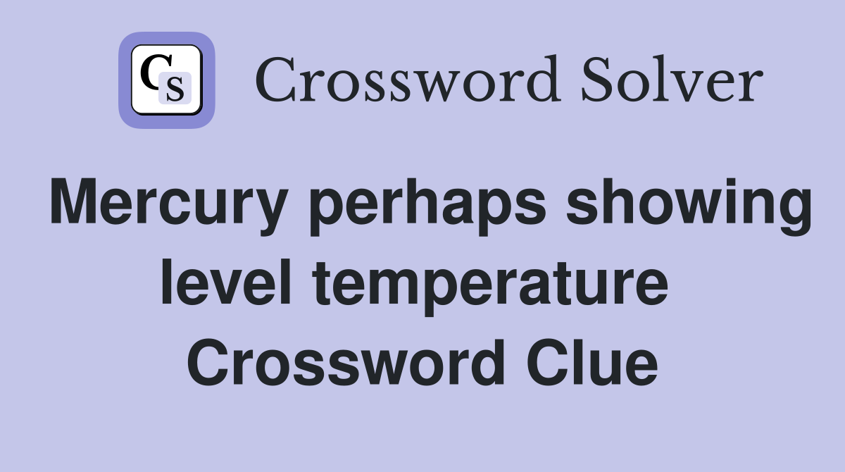 Mercury perhaps showing level temperature  Crossword Clue