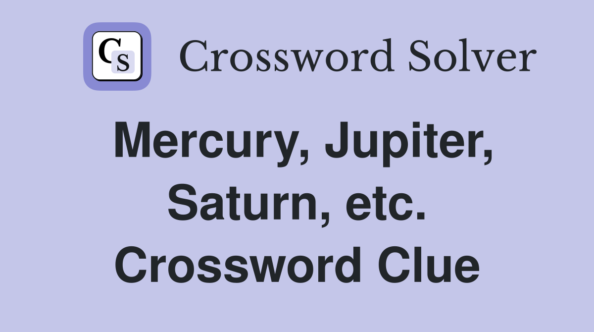 Mercury, Jupiter, Saturn, etc. Crossword Clue