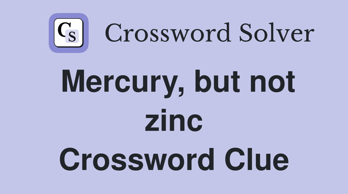 Mercury, but not zinc Crossword Clue