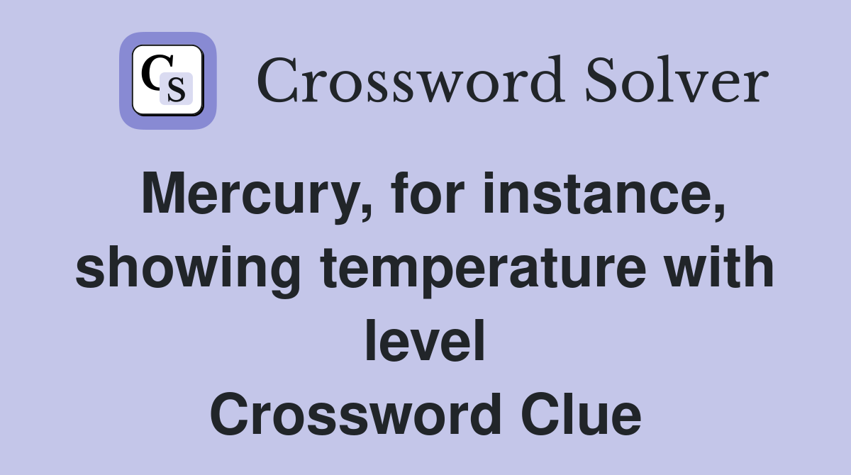 Mercury, for instance, showing temperature with level Crossword Clue