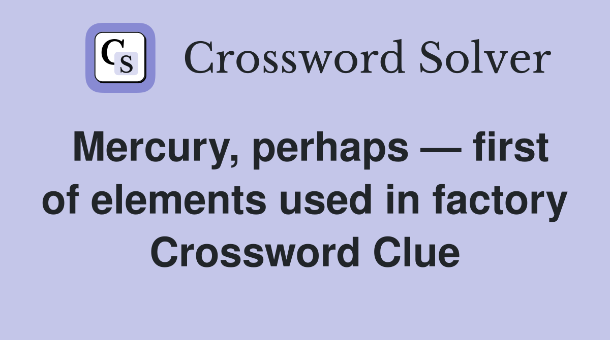 Mercury, perhaps — first of elements used in factory Crossword Clue