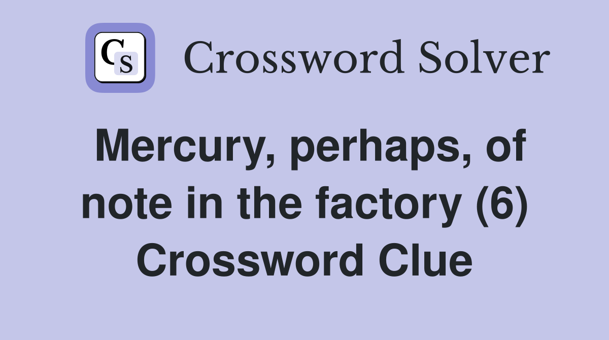 Mercury, perhaps, of note in the factory (6) Crossword Clue