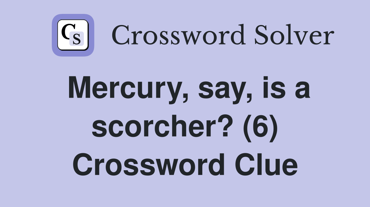 Mercury, say, is a scorcher? (6) Crossword Clue