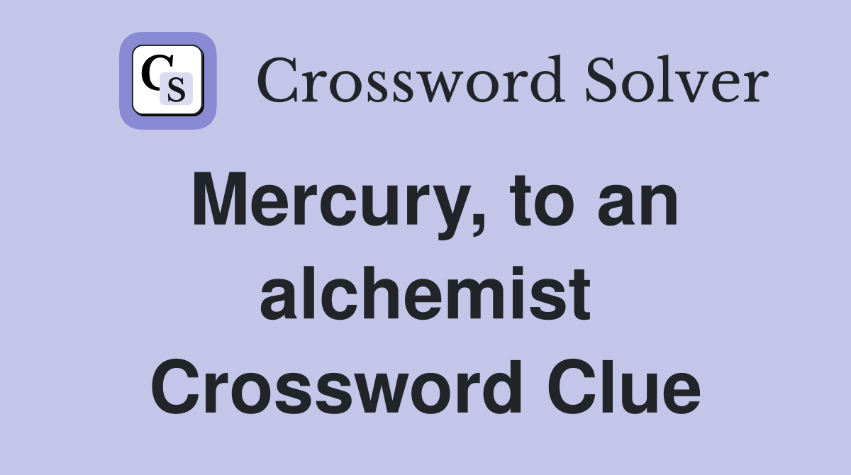 Mercury, to an alchemist Crossword Clue