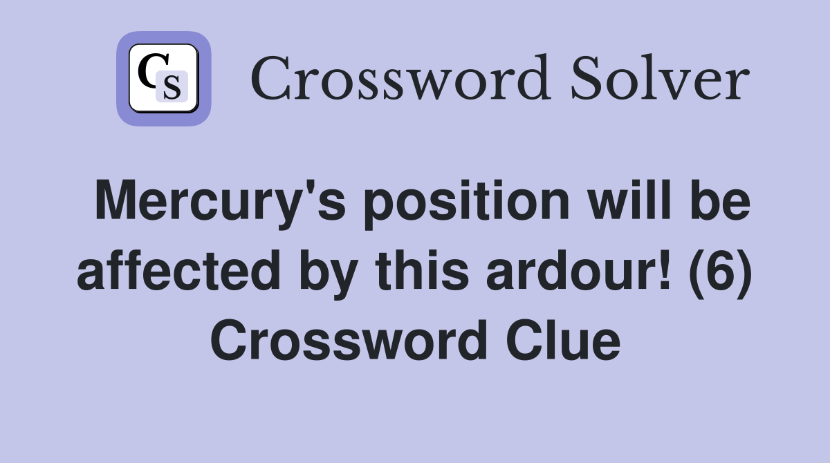 Mercury's position will be affected by this ardour! (6) Crossword Clue