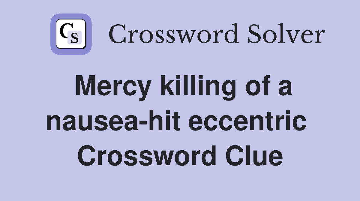Mercy killing of a nausea-hit eccentric  Crossword Clue