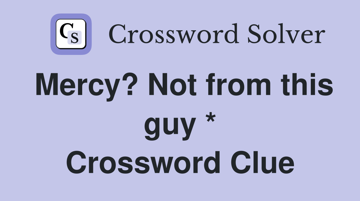 Mercy? Not from this guy * Crossword Clue