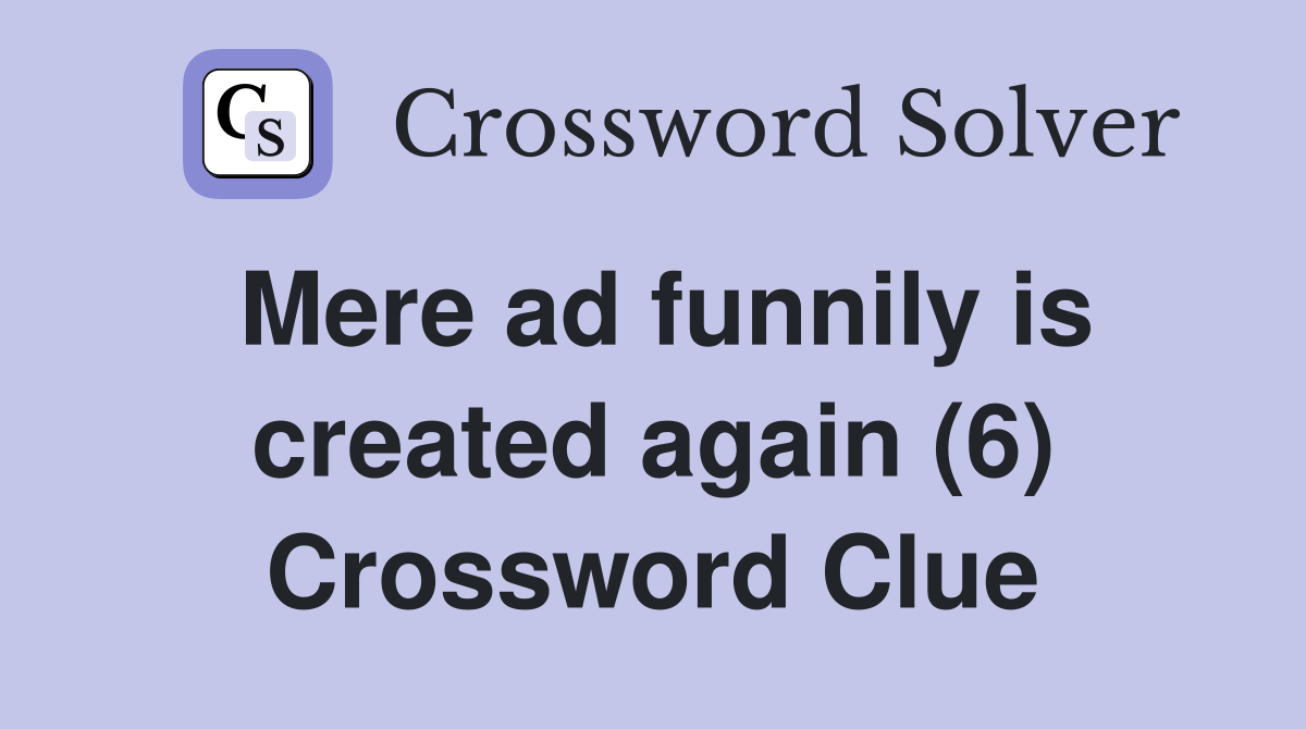 Mere ad funnily is created again (6) Crossword Clue