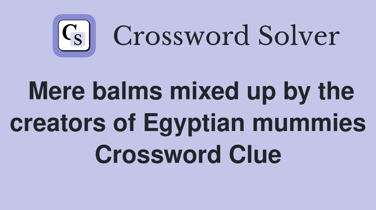 Mere balms mixed up by the creators of Egyptian mummies Crossword Clue
