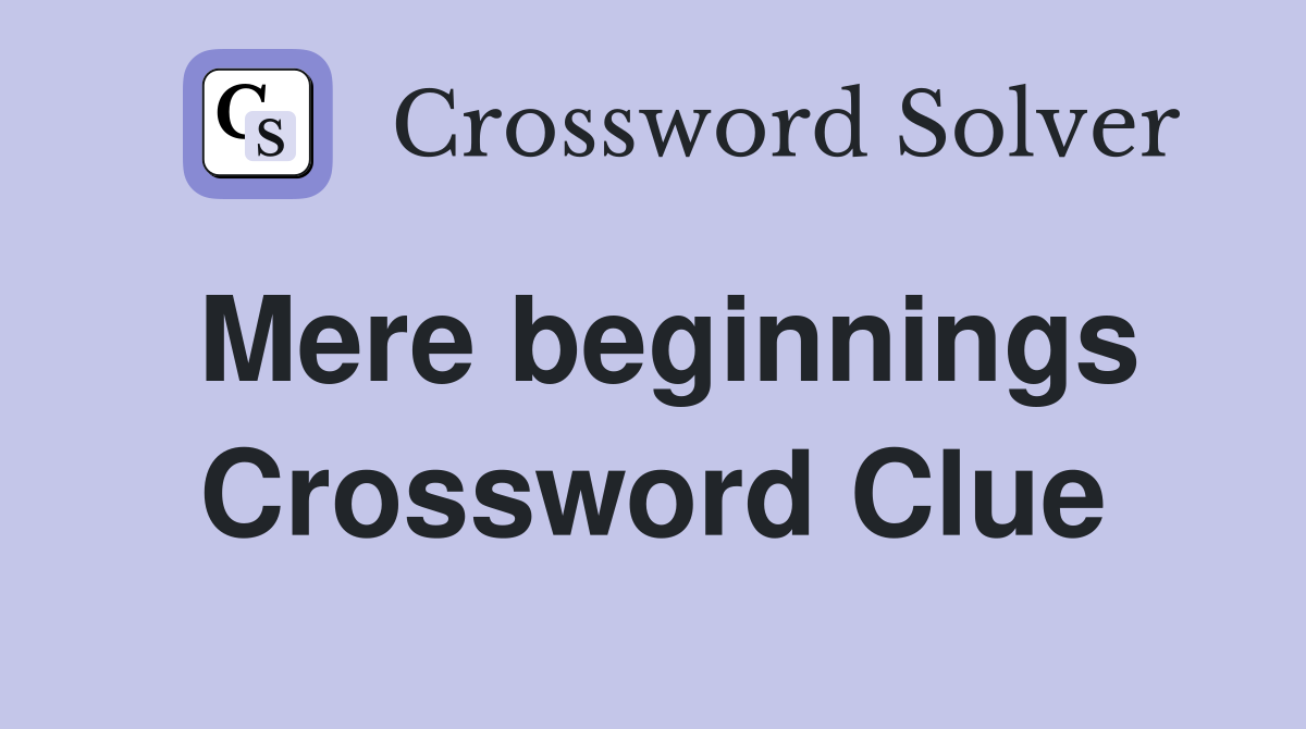 Mere beginnings Crossword Clue