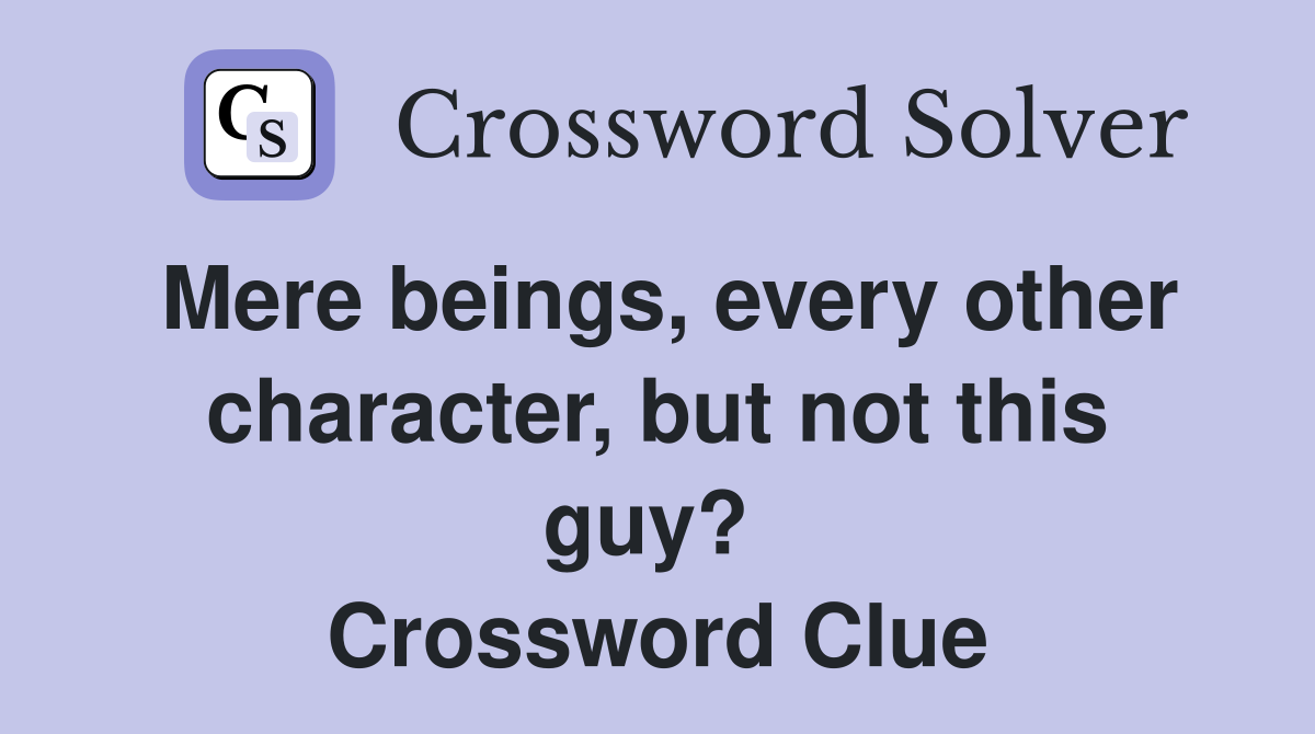 Mere beings, every other character, but not this guy?  Crossword Clue