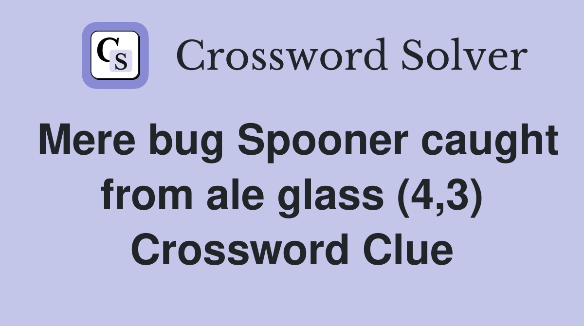 Mere bug Spooner caught from ale glass (4,3) Crossword Clue