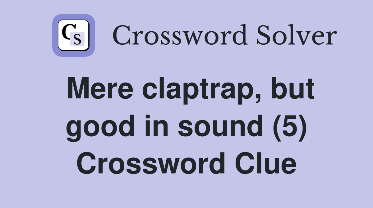 Mere claptrap, but good in sound (5) Crossword Clue