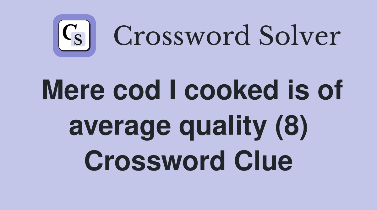 Mere cod I cooked is of average quality (8) Crossword Clue