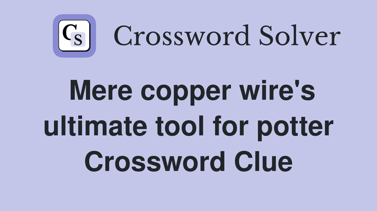 Mere copper wire's ultimate tool for potter Crossword Clue